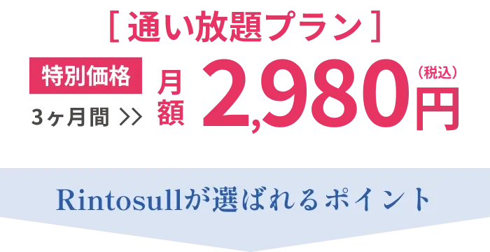 【通い放題プラン】特別価格 月額2,980円（税込） Rintosullが選ばれるポイント