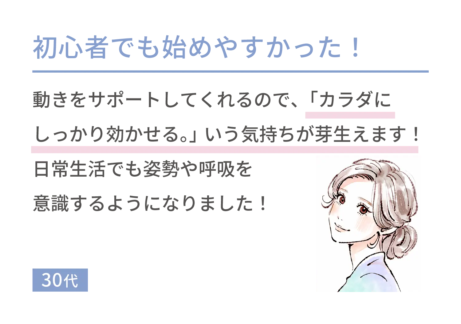 初心者でも始めやすかった！動きをサポートしてくれるので、「カラダにしっかり効かせる。」いう気持ちが芽生えます！日常生活でも姿勢や呼吸を意識するようになりました！30代